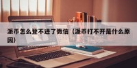 派币怎么登不进了微信（派币打不开是什么原因）