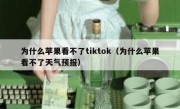 为什么苹果看不了tiktok（为什么苹果看不了天气预报）