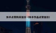 快手点赞购买低价（快手作品点赞低价）
