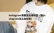 instagram发图怎么带标签（发instagram怎么加标签）