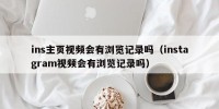 ins主页视频会有浏览记录吗（instagram视频会有浏览记录吗）