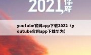youtube官网app下载2022（youtube官网app下载华为）