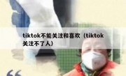 tiktok不能关注和喜欢（tiktok关注不了人）