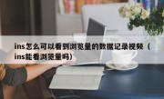 ins怎么可以看到浏览量的数据记录视频（ins能看浏览量吗）