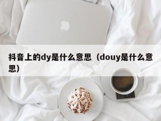 抖音上的dy是什么意思（douy是什么意思）