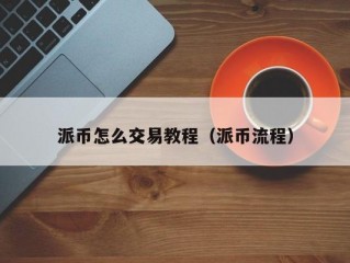 派币怎么交易教程（派币流程）
