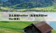 怎么登陆twitter（免登陆浏览twitter网页）
