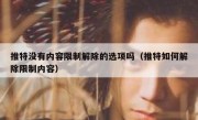 推特没有内容限制解除的选项吗（推特如何解除限制内容）