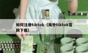 如何注册tiktok（海外tiktok官网下载）