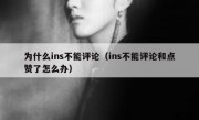 为什么ins不能评论（ins不能评论和点赞了怎么办）