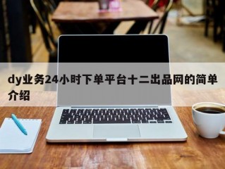 dy业务24小时下单平台十二出品网的简单介绍
