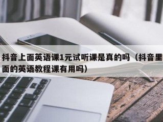抖音上面英语课1元试听课是真的吗（抖音里面的英语教程课有用吗）