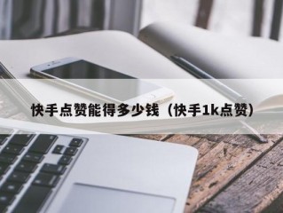快手点赞能得多少钱（快手1k点赞）