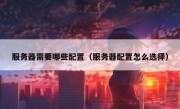 服务器需要哪些配置（服务器配置怎么选择）