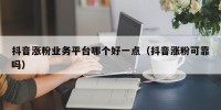 抖音涨粉业务平台哪个好一点（抖音涨粉可靠吗）