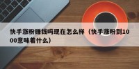 快手涨粉赚钱吗现在怎么样（快手涨粉到1000意味着什么）