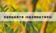 抖音粉丝业务下单（抖音点赞粉丝下单平台）