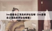 ins查看自己发出的评论在哪（ins查看自己发出的评论在哪里）