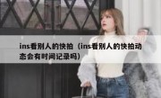 ins看别人的快拍（ins看别人的快拍动态会有时间记录吗）