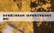快手有赞订单安全吗（快手有赞订单安全吗可靠吗）