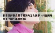 抖音国际版点赞容易消失怎么回事（抖音国际版下了刷不出来作品）