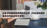 抖音涨粉赚钱是真的吗安全吗（抖音涨粉赚钱是真的吗安全吗可靠吗）