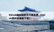 tiktok国际版官方下载免费（tiktok国际版最新下载）