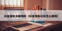 抖音涨粉会赚钱吗（抖音涨粉以后怎么赚钱）
