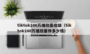 tiktok100万播放量收益（tik tok100万播放量挣多少钱）
