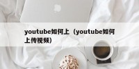 youtube如何上（youtube如何上传视频）