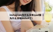instagram为什么没有ipad版（为什么没有inshot了）