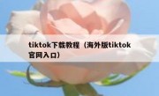 tiktok下载教程（海外版tiktok官网入口）