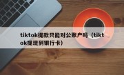 tiktok提款只能对公账户吗（tiktok提现到银行卡）
