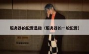 服务器的配置是指（服务器的一般配置）