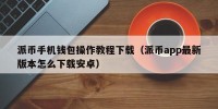 派币手机钱包操作教程下载（派币app最新版本怎么下载安卓）