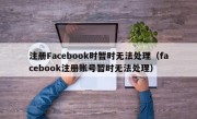 注册Facebook时暂时无法处理（facebook注册账号暂时无法处理）