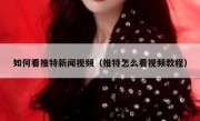如何看推特新闻视频（推特怎么看视频教程）