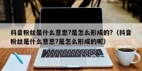 抖音粉丝是什么意思?是怎么形成的?（抖音粉丝是什么意思?是怎么形成的呢）
