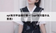 api支付平台排行第一（api支付是什么意思）