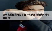 快手点赞免费网站平台（快手点赞免费网站平台官网）