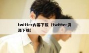 twitter内容下载（twitter资源下载）