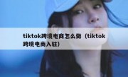 tiktok跨境电商怎么做（tiktok跨境电商入驻）