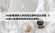ins能看到别人的访问记录吗怎么设置（ins别人能看到你的浏览记录吗）