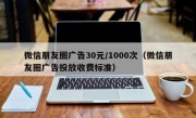 微信朋友圈广告30元/1000次（微信朋友圈广告投放收费标准）