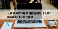 北京2026年9月30日限行尾号（北京2026年9月1日限行尾号）