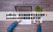 youtube一百万播放量等于多少钱啊（youtube10000播放量有多少钱）