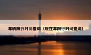 车辆限行时间查询（现在车限行时间查询）