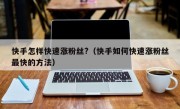 快手怎样快速涨粉丝?（快手如何快速涨粉丝最快的方法）