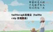 twitterapk百度云（twitterzip 百度网盘）
