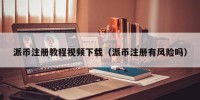 派币注册教程视频下载（派币注册有风险吗）